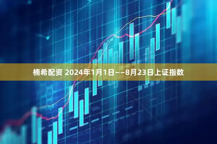 楠希配资 2024年1月1日——8月23日上证指数