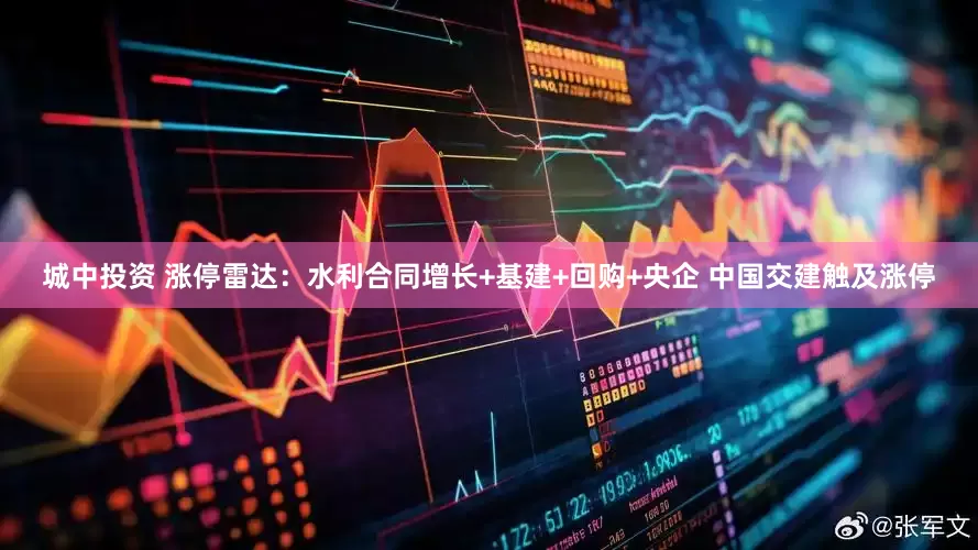 城中投资 涨停雷达：水利合同增长+基建+回购+央企 中国交建触及涨停