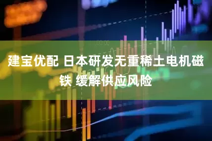 建宝优配 日本研发无重稀土电机磁铁 缓解供应风险