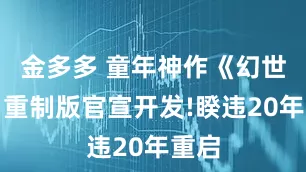 金多多 童年神作《幻世录》重制版官宣开发!睽违20年重启