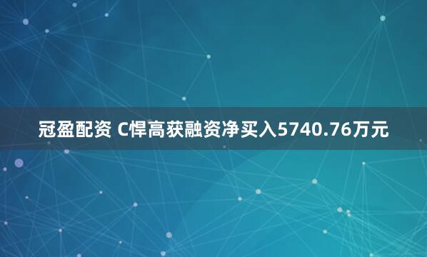 冠盈配资 C悍高获融资净买入5740.76万元