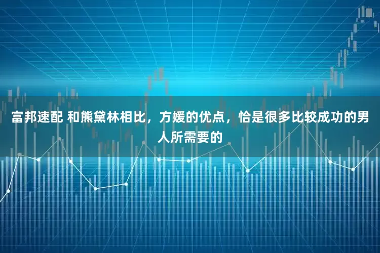 富邦速配 和熊黛林相比，方媛的优点，恰是很多比较成功的男人所需要的