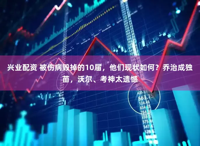 兴业配资 被伤病毁掉的10届，他们现状如何？乔治成独苗，沃尔、考神太遗憾