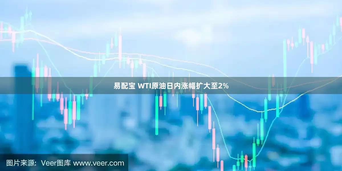 易配宝 WTI原油日内涨幅扩大至2%