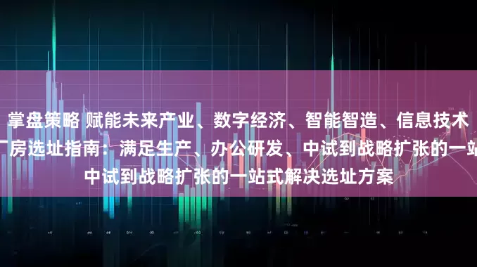 掌盘策略 赋能未来产业、数字经济、智能智造、信息技术 立足中原II郑州厂房选址指南：满足生产、办公研发、中试到战略扩张的一站式解决选址方案